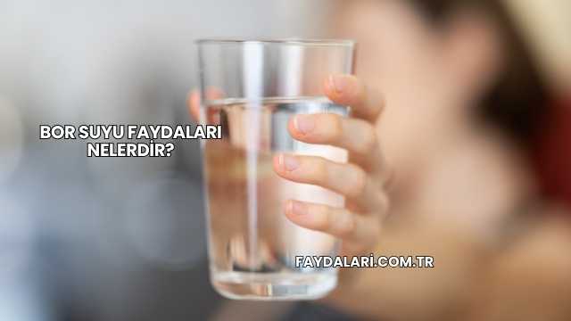 Bor Suyu Faydaları Nelerdir?