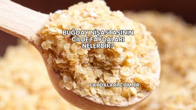 Buğday Nişastasının Cilde Faydaları Nelerdir?