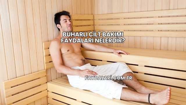 Buharlı Cilt Bakımı Faydaları Nelerdir?