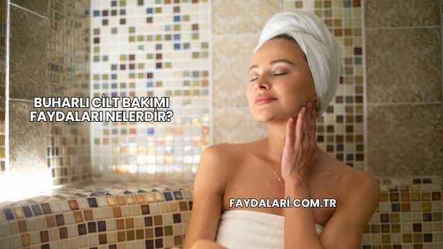 Buharlı Cilt Bakımı Faydaları Nelerdir?
