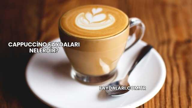 Cappuccino Faydaları Nelerdir?