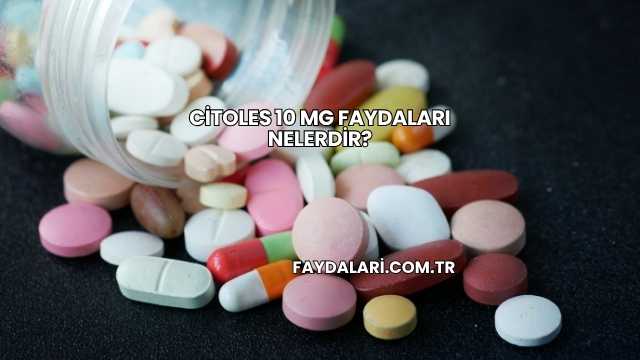 Citoles 10 Mg Faydaları Nelerdir?