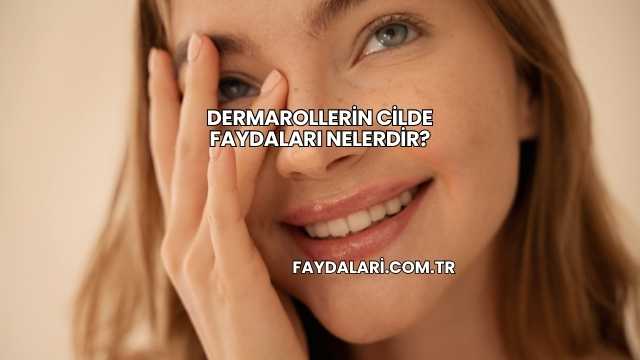 Dermarollerin Cilde Faydaları Nelerdir?