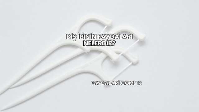 Diş İpinin Faydaları Nelerdir?