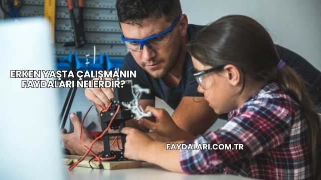 Erken Yaşta Çalışmanın Faydaları Nelerdir?