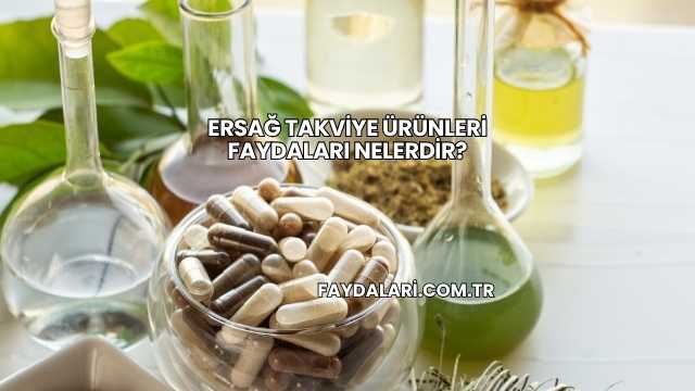 Ersağ Takviye Ürünleri Faydaları Nelerdir?