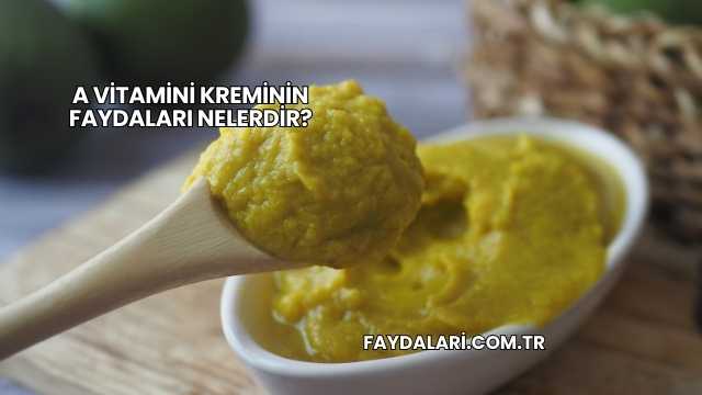 A Vitamini Kreminin Faydaları Nelerdir?