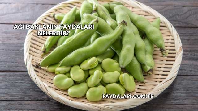 Acı Baklanın Faydaları Nelerdir?