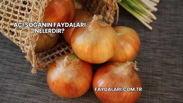 Acı Soğanın Faydaları Nelerdir?