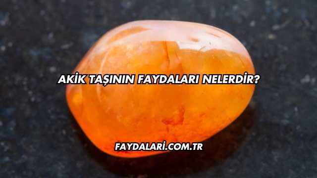 Akik Taşının Faydaları Nelerdir?
