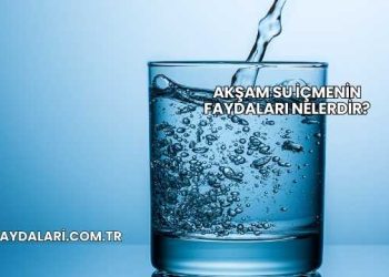 Akşam Su İçmenin Faydaları Nelerdir?