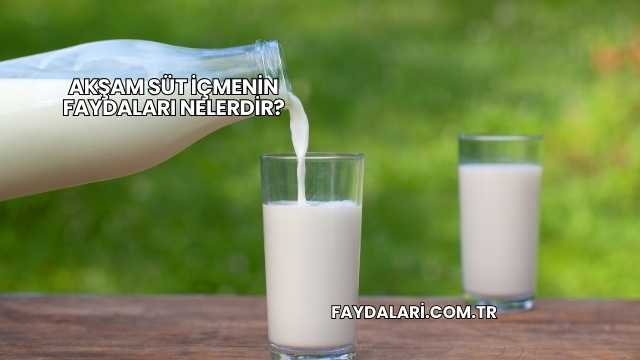 Akşam Süt İçmenin Faydaları Nelerdir?