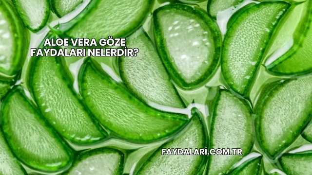 Aloe Vera Göze Faydaları Nelerdir?