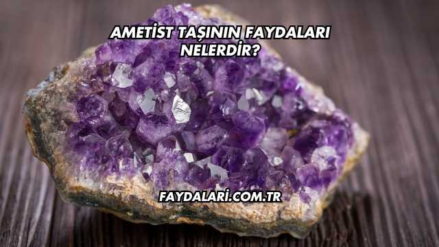 Ametist Taşının Faydaları Nelerdir?