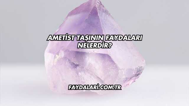 Ametist Taşının Faydaları Nelerdir?