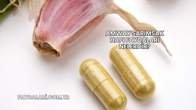 Amway Sarımsak Hapı Faydaları Nelerdir?