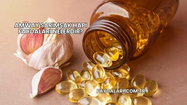 Amway Sarımsak Hapı Faydaları Nelerdir?