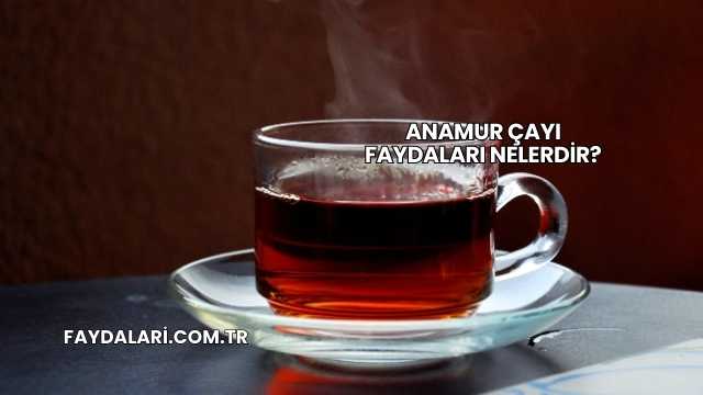 Anamur Çayı Faydaları Nelerdir?