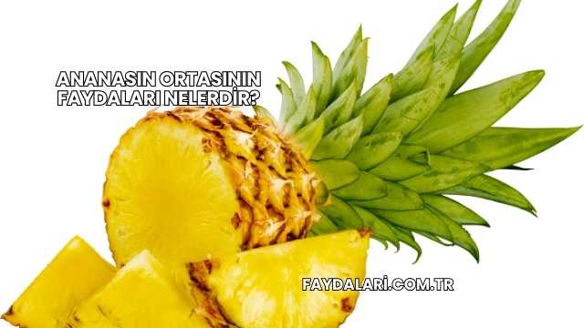 Ananasın Ortasının Faydaları Nelerdir?