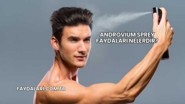 Androvium Sprey Faydaları Nelerdir?