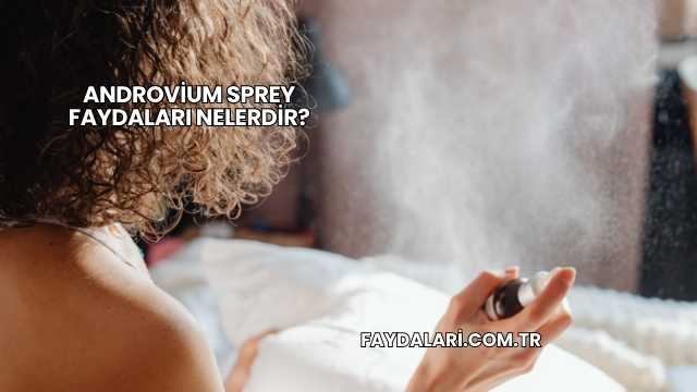 Androvium Sprey Faydaları Nelerdir?