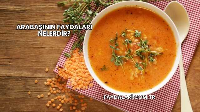 Arabaşının Faydaları Nelerdir?