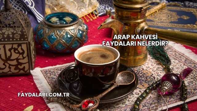 Arap Kahvesi Faydaları Nelerdir?