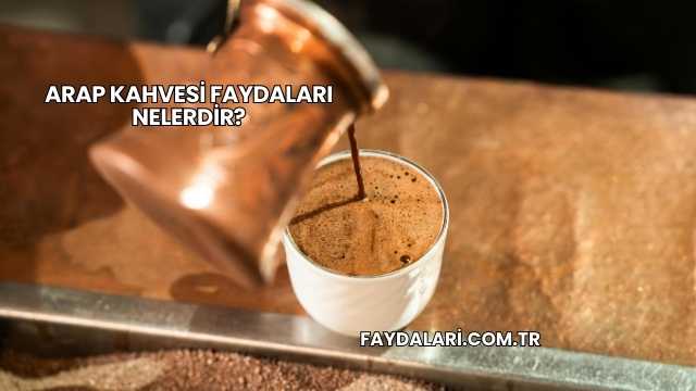 Arap Kahvesi Faydaları Nelerdir?
