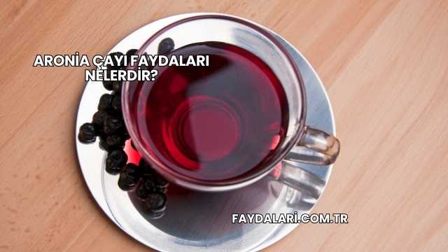 Aronia Çayı Faydaları Nelerdir?