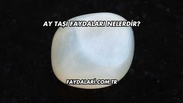 Ay Taşı Faydaları Nelerdir?