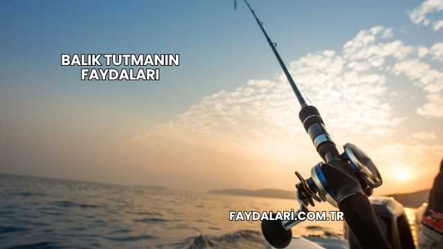 Balık Tutmanın Faydaları