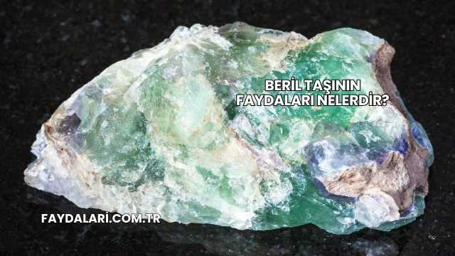 Beril Taşının Faydaları Nelerdir?