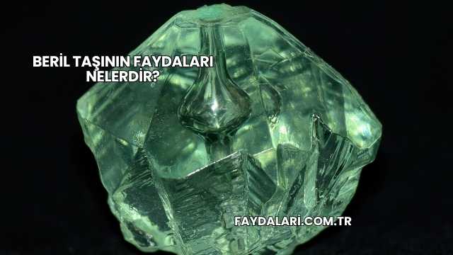 Beril Taşının Faydaları Nelerdir?