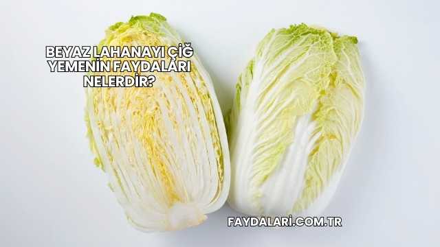 Beyaz Lahanayı Çiğ Yemenin Faydaları Nelerdir?