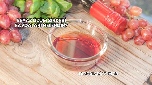 Beyaz Üzüm Sirkesi Faydaları Nelerdir?