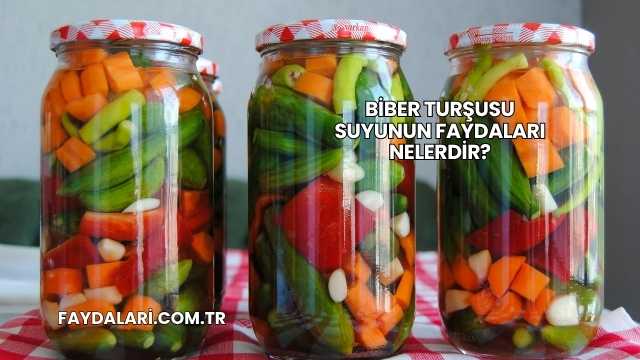 Biber Turşusu Suyunun Faydaları Nelerdir?