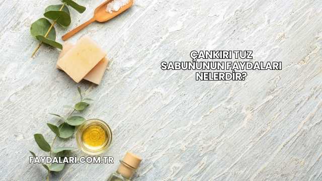 Çankırı Tuz Sabununun Faydaları Nelerdir?