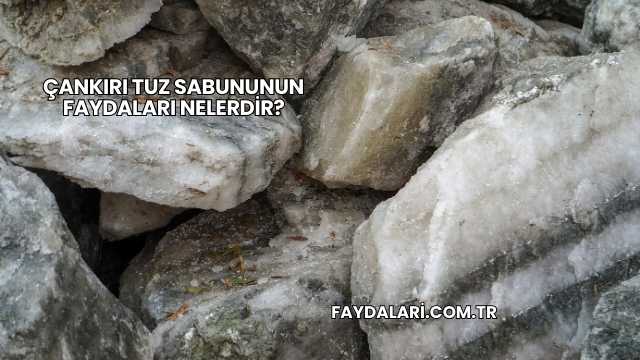 Çankırı Tuz Sabununun Faydaları Nelerdir?