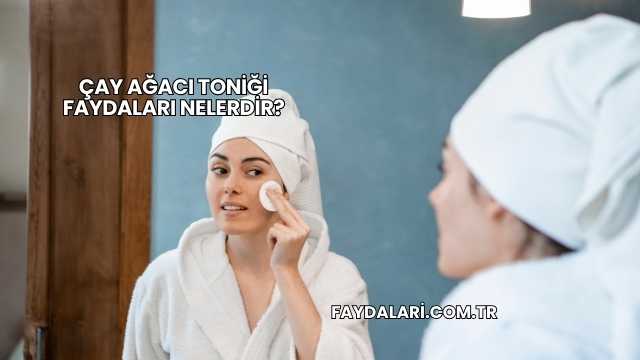Çay Ağacı Toniği Faydaları Nelerdir?