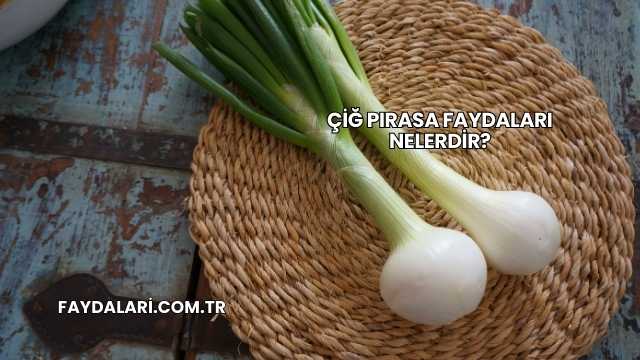 Çiğ Pırasa Faydaları Nelerdir?