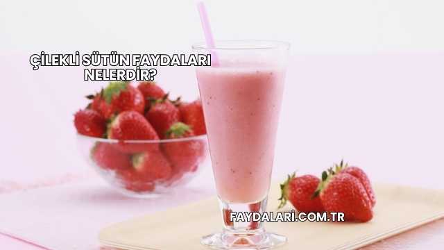 Çilekli Sütün Faydaları Nelerdir?
