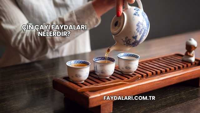 Çin Çayı Faydaları Nelerdir?