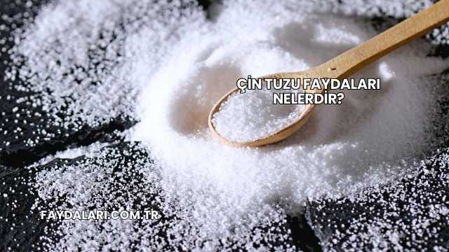Çin Tuzu Faydaları Nelerdir?