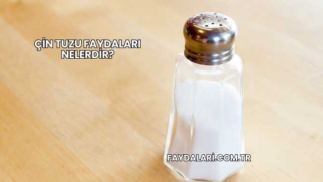 Çin Tuzu Faydaları Nelerdir?