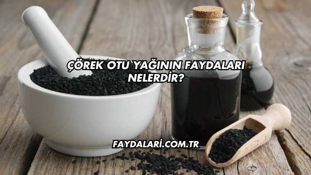 Çörek Otu Yağının Faydaları Nelerdir?