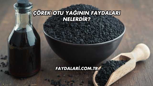 Çörek Otu Yağının Faydaları Nelerdir?