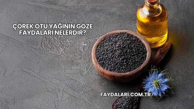Çörek Otu Yağının Göze Faydaları Nelerdir?