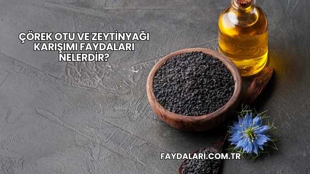 Çörek Otu ve Zeytinyağı Karışımı Faydaları Nelerdir?