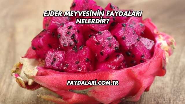 Ejder Meyvesinin Faydaları Nelerdir?