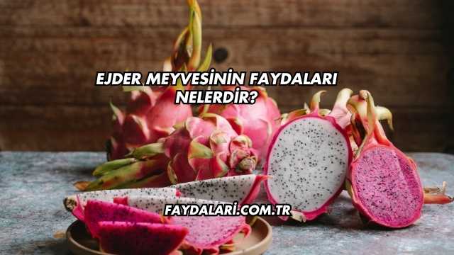 Ejder Meyvesinin Faydaları Nelerdir?